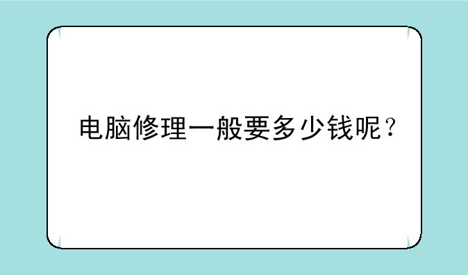 电脑修理一般要多少钱呢？