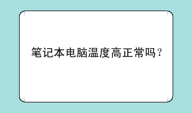 笔记本电脑温度高正常吗？