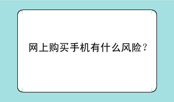 网上购买手机有什么风险？