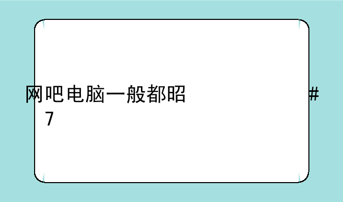 网吧电脑一般都是什么配置