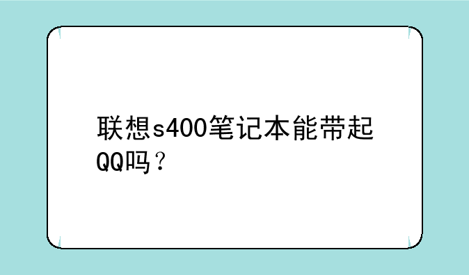 联想s400笔记本能带起QQ吗？