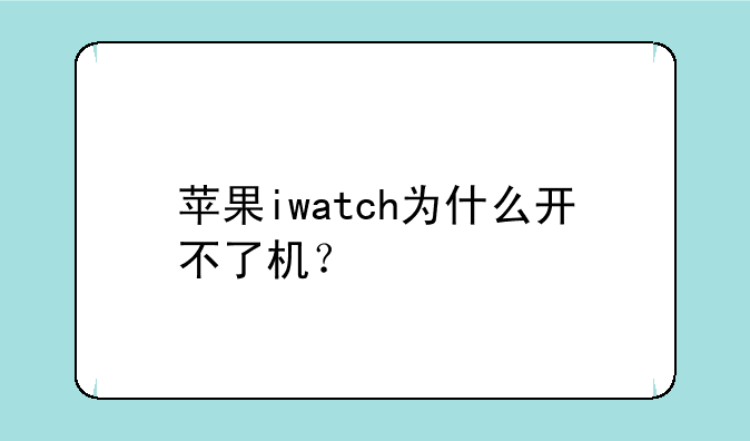 苹果iwatch为什么开不了机？