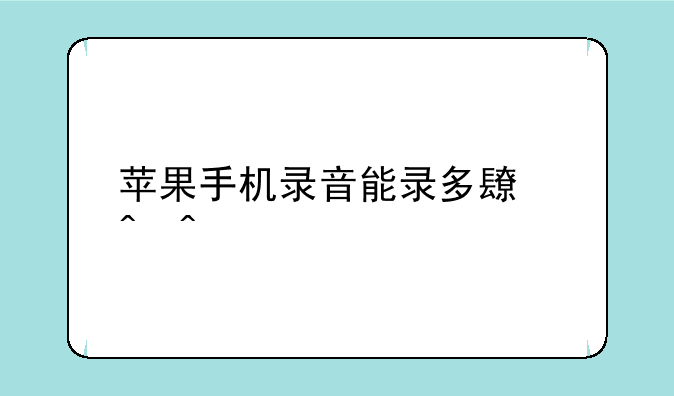 苹果手机录音能录多长时间