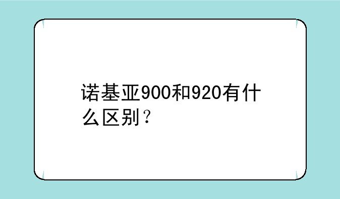 诺基亚900和920有什么区别？