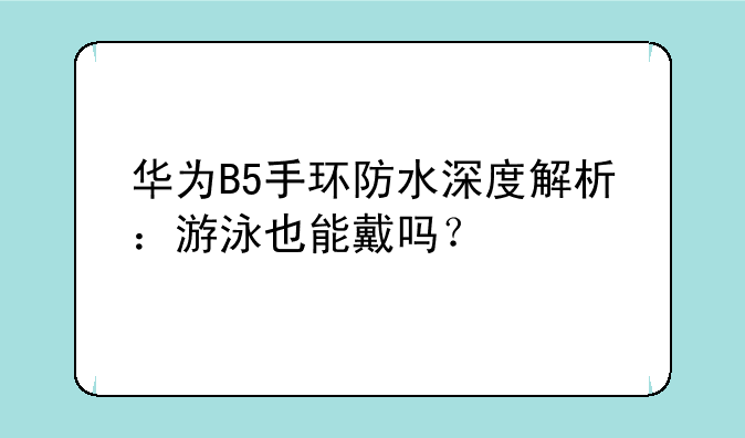 华为B5手环防水深度解析：游泳也能戴吗？