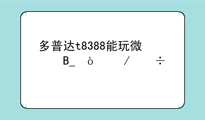 多普达t8388能玩微信吗？下载那个