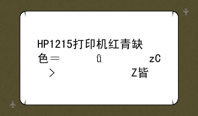 HP1215打印机红青缺色？深度解析及解决方案
