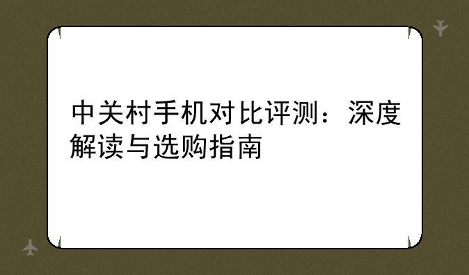 中关村手机对比评测：深度解读与