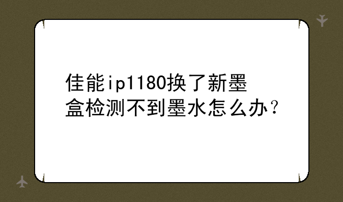 佳能ip1180换了新墨盒检测不到墨水怎么办？
