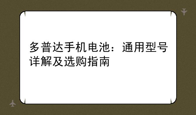 多普达手机电池：通用型号详解及选购指南