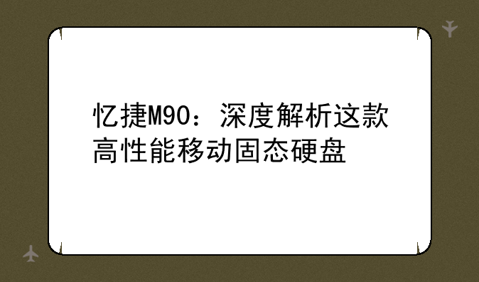 忆捷M90：深度解析这款高性能移动固态硬盘