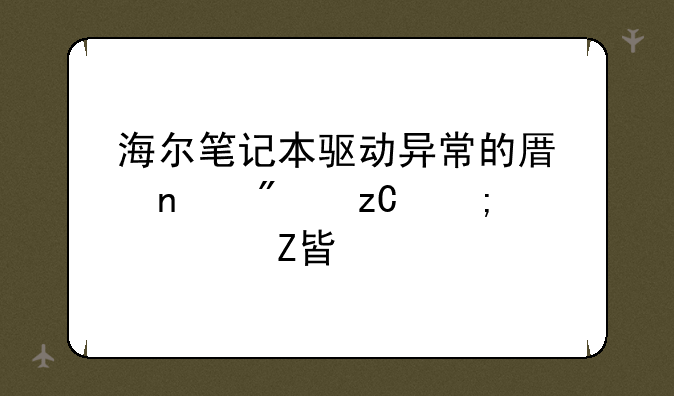 海尔笔记本驱动异常的原因分析与解决方案