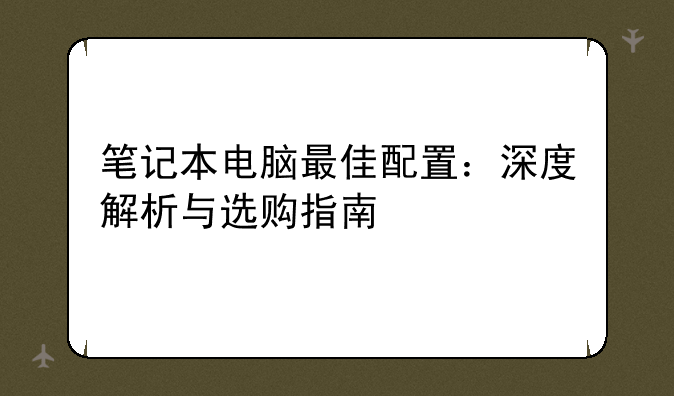 笔记本电脑最佳配置：深度解析与