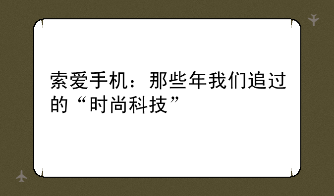 索爱手机：那些年我们追过的“时