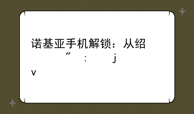 诺基亚手机解锁：从经典到现代的全面解读