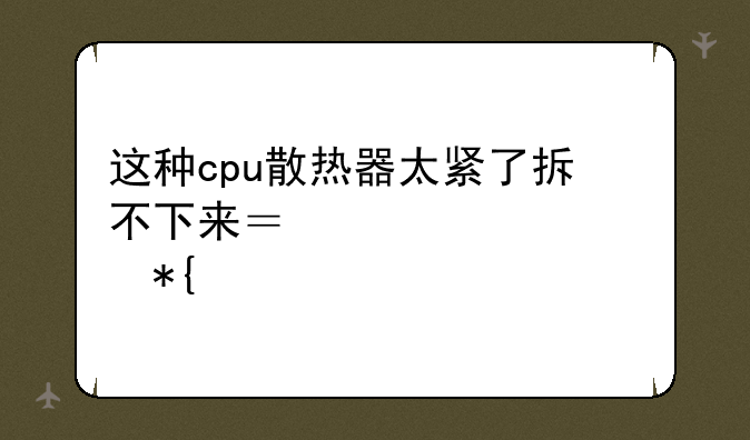 这种cpu散热器太紧了拆不下来？求解决办法