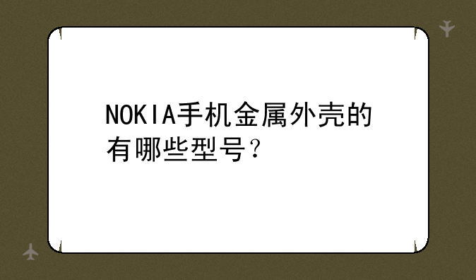NOKIA手机金属外壳的有哪些型号？