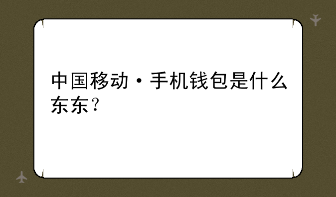 中国移动·手机钱包是什么东东？