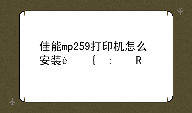 佳能mp259打印机怎么安装连接电脑