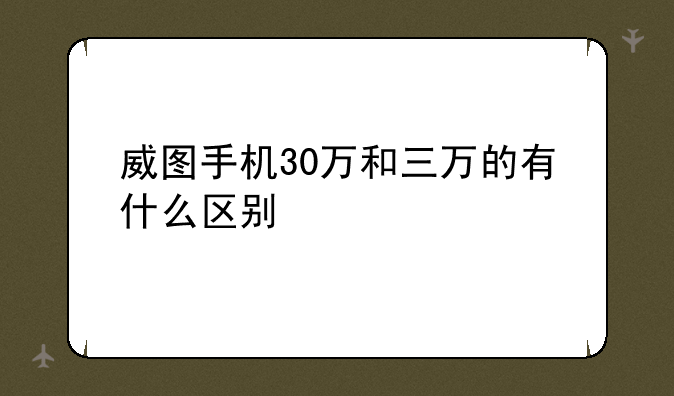 威图手机30万和三万的有什么区别