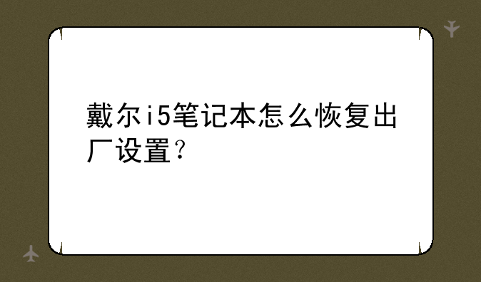 戴尔i5笔记本怎么恢复出厂设置？