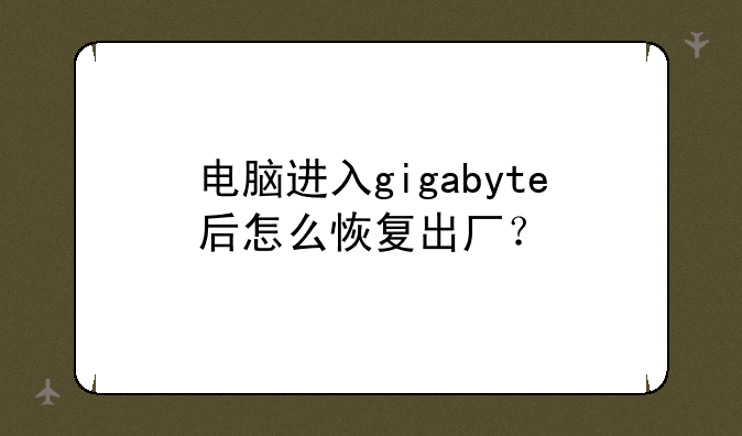 电脑进入gigabyte后怎么恢复出厂？