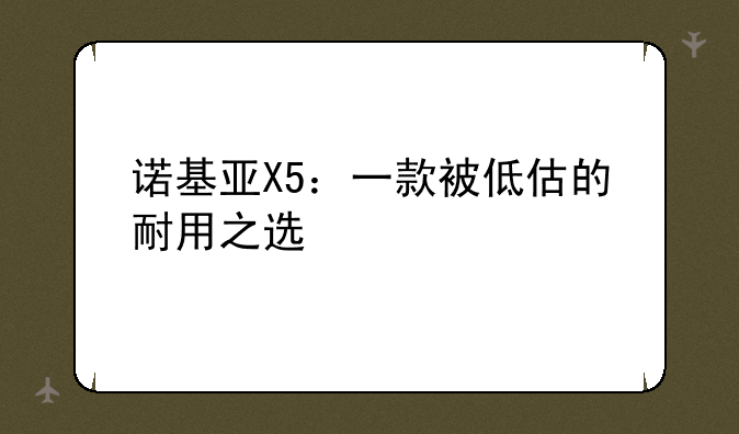 诺基亚X5：一款被低估的耐用之选