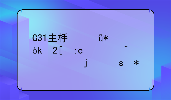 G31主板驱动：挖掘老旧硬件的潜力