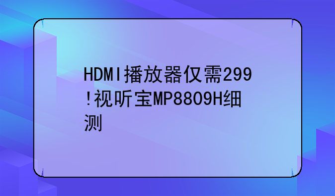 HDMI播放器仅需299!视听宝MP8809H细测