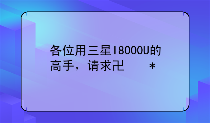 各位用三星I8000U的高手，请求协助
