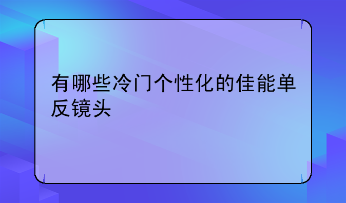 有哪些冷门个性化的佳能单反镜头