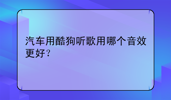 汽车用酷狗听歌用哪个音效更好？