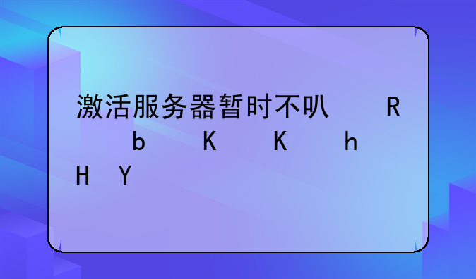 激活服务器暂时不可用是什么意思
