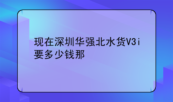 现在深圳华强北水货V3i要多少钱那