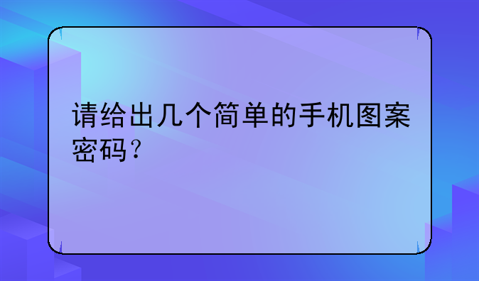 请给出几个简单的手机图案密码？