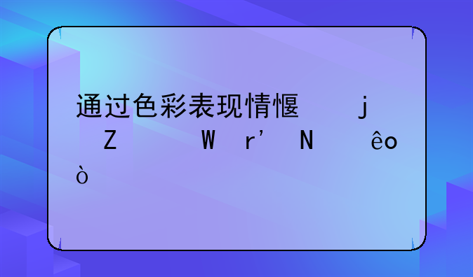 通过色彩表现情感的方法有哪些？