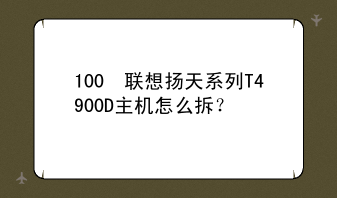 100 联想扬天系列T4900D主机怎么拆
