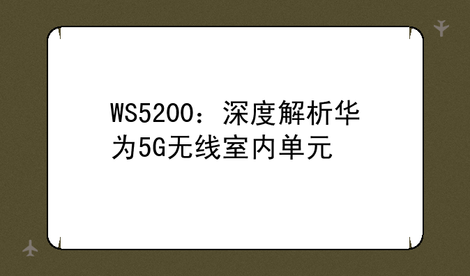 WS5200：深度解析华为5G无线室内单