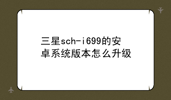 三星sch-i699的安卓系统版本怎么升级