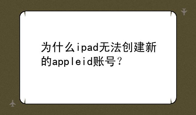 为什么ipad无法创建新的appleid账号