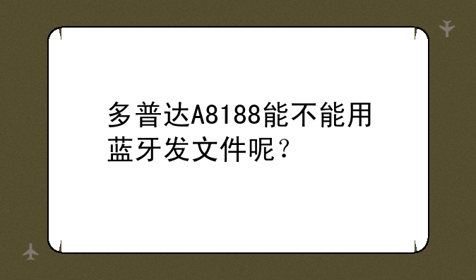 多普达A8188能不能用蓝牙发文件呢？