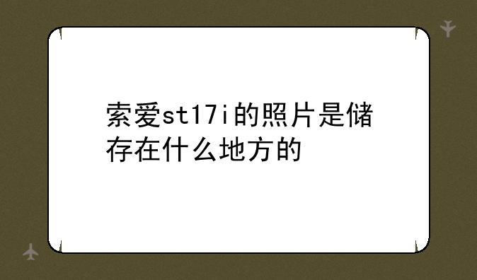 索爱st17i的照片是储存在什么地方的