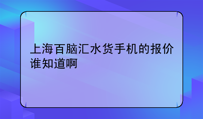 上海百脑汇水货手机的报价谁知道啊