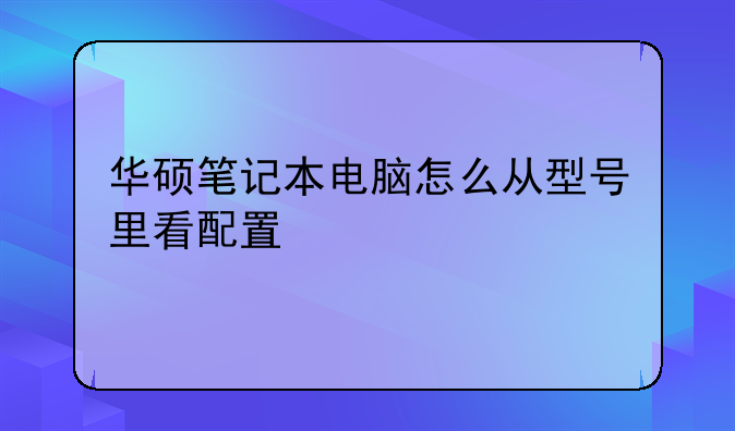 华硕笔记本电脑怎么从型号里看配