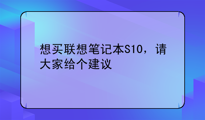 想买联想笔记本S10，请大家给个建议