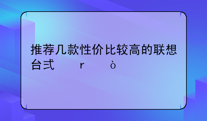 推荐几款性价比较高的联想台式机？
