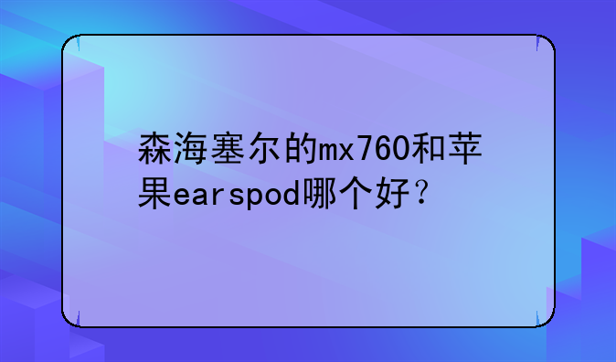 森海塞尔的mx760和苹果earspod哪个好？