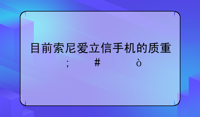 目前索尼爱立信手机的质量怎么样？