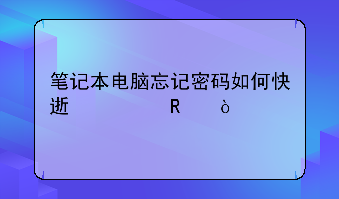 笔记本电脑忘记密码如何快速解锁