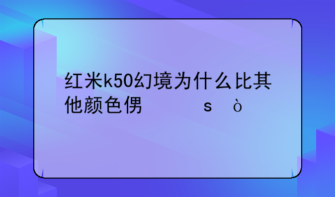 红米k50幻境为什么比其他颜色便宜？